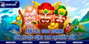 Bắn Cá 3 Gods Fishing - Săn Tài Lộc Cùng Tam Đại Thần Biển