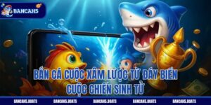 Bắn Cá Cuộc Xâm Lược Từ Đáy Biển - Cuộc Chiến Sinh Tử