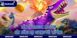 Bắn Cá Dragon Master - Săn Rồng Đại Dương Đổi Thưởng