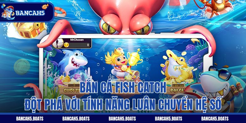 Bắn Cá Fish Catch - Đột phá với tính năng luân chuyển hệ số