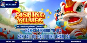 Bắn Cá Fishing Yilufa - Săn Tài Lộc Đại Dương Thần Tài