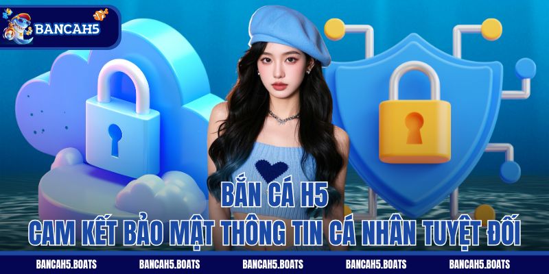 Bắn Cá H5 cam kết bảo mật thông tin cá nhân tuyệt đối
