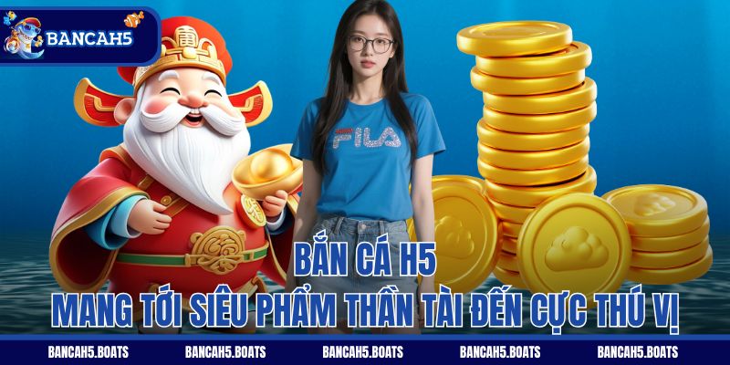 Bắn Cá H5 mang tới siêu phẩm Thần Tài Đến cực thú vị