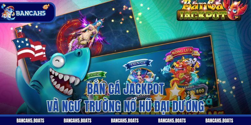 Bắn Cá Jackpot và ngư trường nổ hũ đại dương