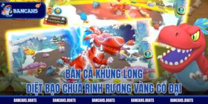 Bắn Cá Khủng Long - Diệt Bạo Chúa Rinh Rương Vàng Cổ Đại