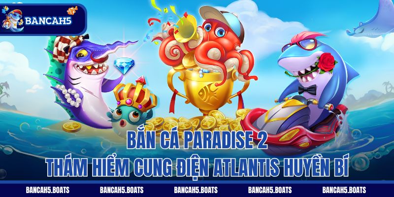 Bắn Cá Paradise 2 - Thám hiểm cung điện Atlantis huyền bí