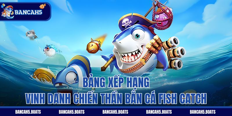 Bảng xếp hạng vinh danh chiến thần Bắn Cá Fish Catch