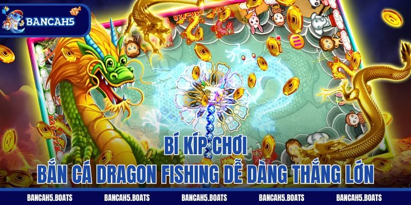 Bí kíp chơi bắn cá Dragon Fishing dễ dàng thắng lớn