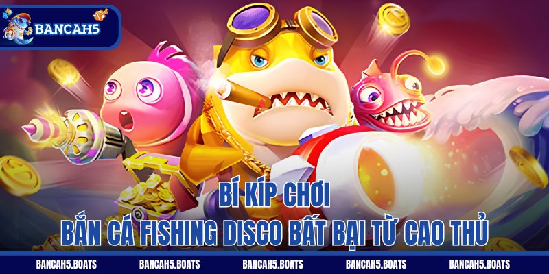 Bí kíp chơi bắn cá Fishing Disco bất bại từ cao thủ