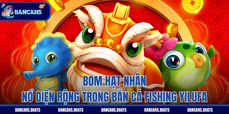 Bom hạt nhân nổ diện rộng trong Bắn Cá Fishing Yilufa