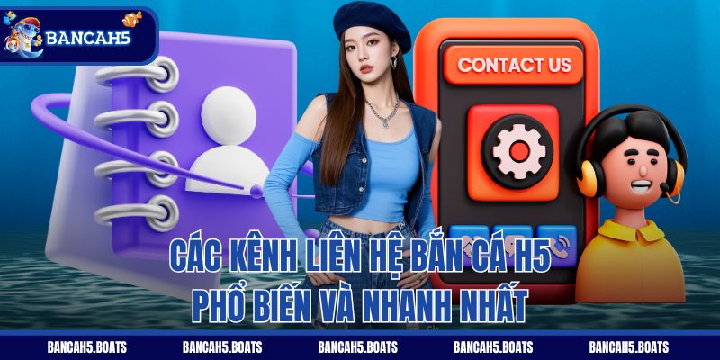 Các kênh liên hệ Bắn Cá H5 phổ biến và nhanh nhất