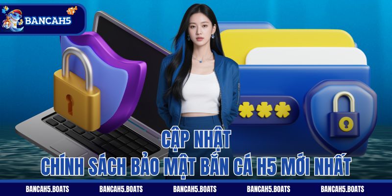 Cập nhật chính sách bảo mật Bắn Cá H5 mới nhất