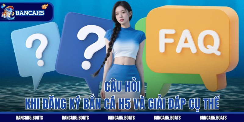 Câu hỏi khi đăng ký Bắn Cá H5 và giải đáp cụ thể