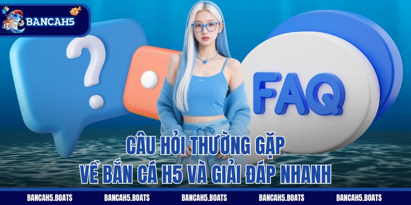 Câu hỏi thường gặp về Bắn Cá H5 và giải đáp nhanh