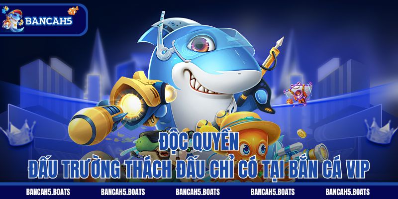 Độc quyền Đấu Trường Thách Đấu chỉ có tại Bắn Cá Vip
