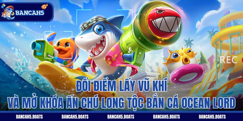 Đổi điểm lấy vũ khí và mở khóa ấn chú long tộc Bắn Cá Ocean Lord