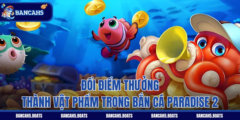 Đổi điểm thưởng thành vật phẩm trong Bắn Cá Paradise 2