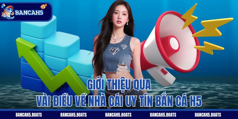 Giới thiệu qua vài điều về nhà cái uy tín Bắn Cá H5