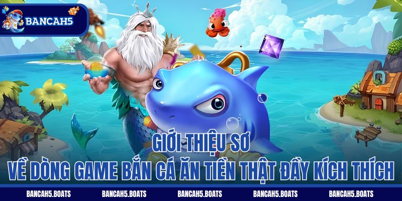 Giới thiệu sơ về dòng game bắn cá ăn tiền thật đầy kích thích