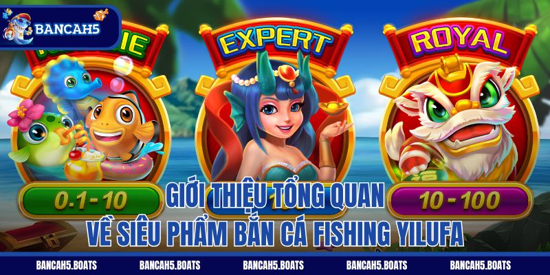 Giới thiệu tổng quan về siêu phẩm Bắn Cá Fishing Yilufa