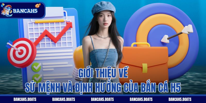 Giới thiệu về sứ mệnh và định hướng của Bắn Cá H5