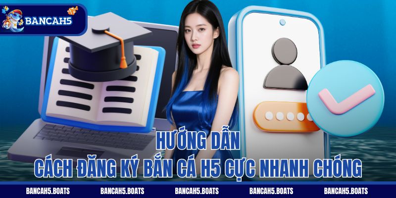 Hướng dẫn cách đăng ký Bắn Cá H5 cực nhanh chóng