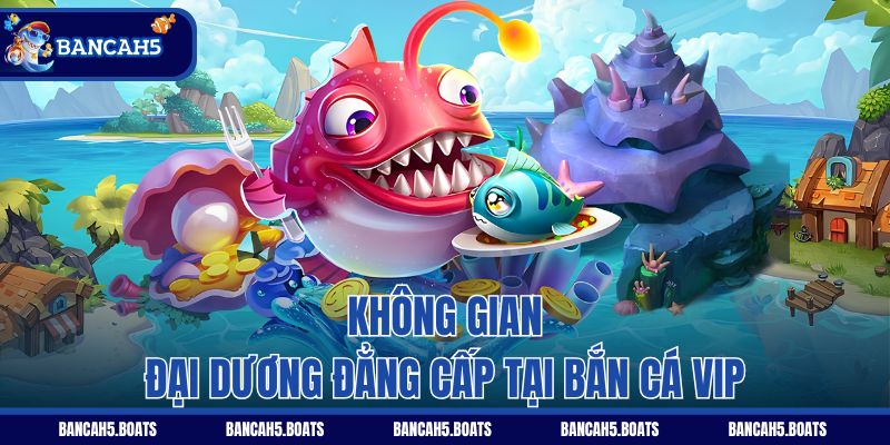 Không gian đại dương đẳng cấp tại Bắn Cá Vip