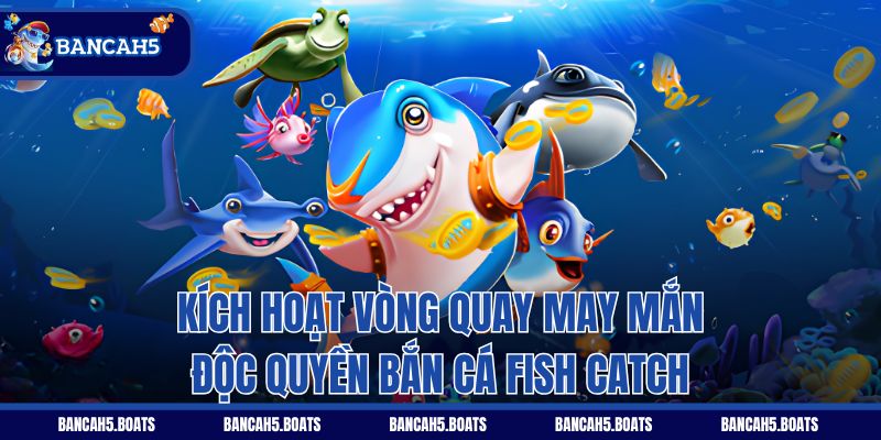 Kích hoạt vòng quay may mắn độc quyền Bắn Cá Fish Catch