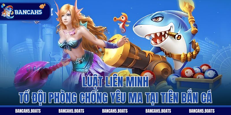 Luật liên minh tổ đội phòng chống yêu ma tại Tiên Bắn Cá