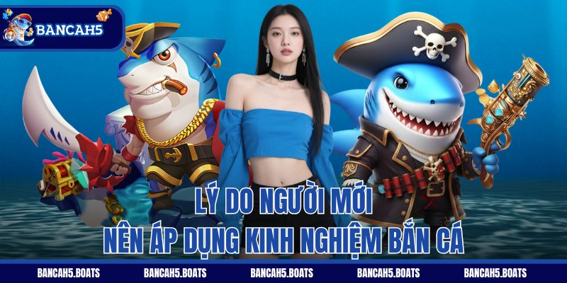 Lý do người mới nên áp dụng kinh nghiệm bắn cá