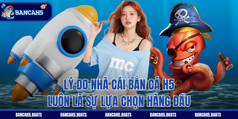 Lý do nhà cái Bắn Cá H5 luôn là sự lựa chọn hàng đầu