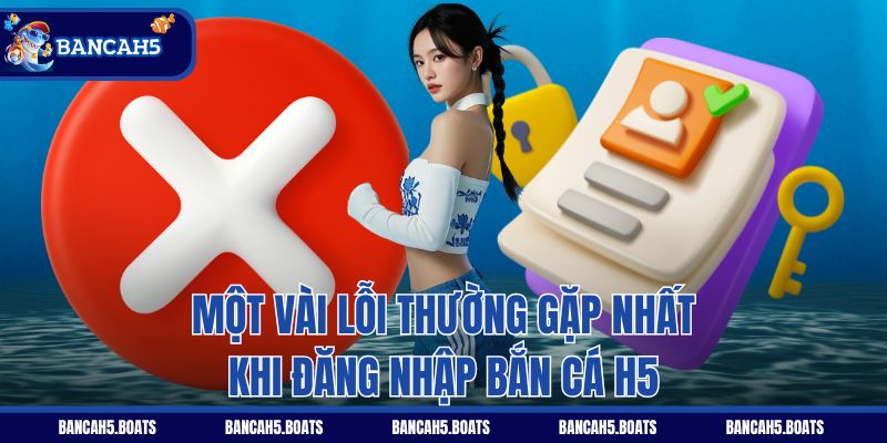 Một vài lỗi thường gặp nhất khi đăng nhập Bắn Cá H5