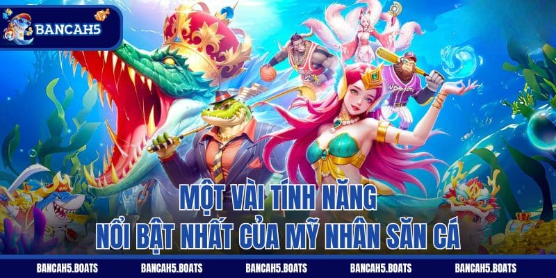 Một vài tính năng nổi bật nhất của Mỹ nhân săn cá