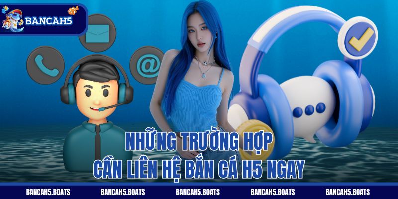 Những trường hợp cần liên hệ Bắn Cá H5 ngay
