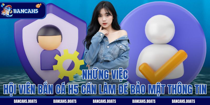 Những việc hội viên Bắn Cá H5 cần làm để bảo mật thông tin