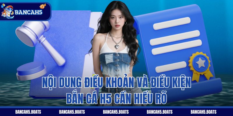 Nội dung điều khoản và điều kiện Bắn Cá H5 cần hiểu rõ