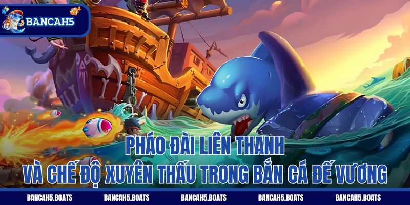 Pháo đài liên thanh và chế độ xuyên thấu trong Bắn Cá Đế Vương