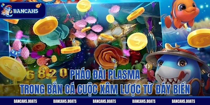 Pháo đài Plasma trong Bắn Cá Cuộc Xâm Lược Từ Đáy Biển
