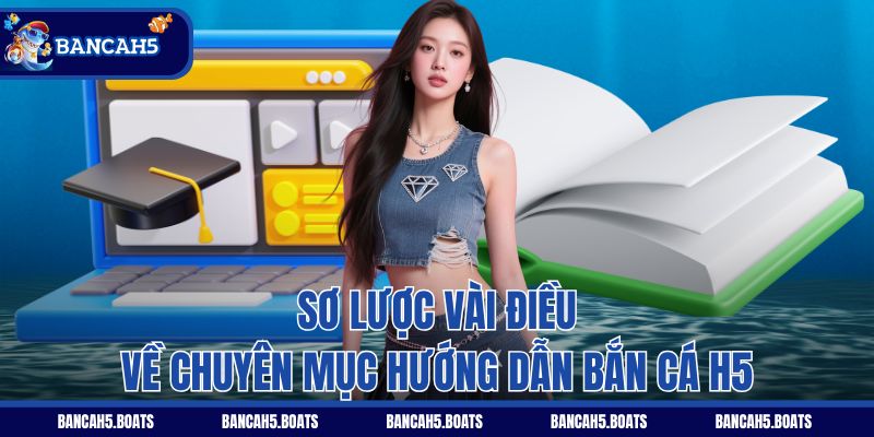 Sơ lược vài điều về chuyên mục hướng dẫn Bắn Cá H5