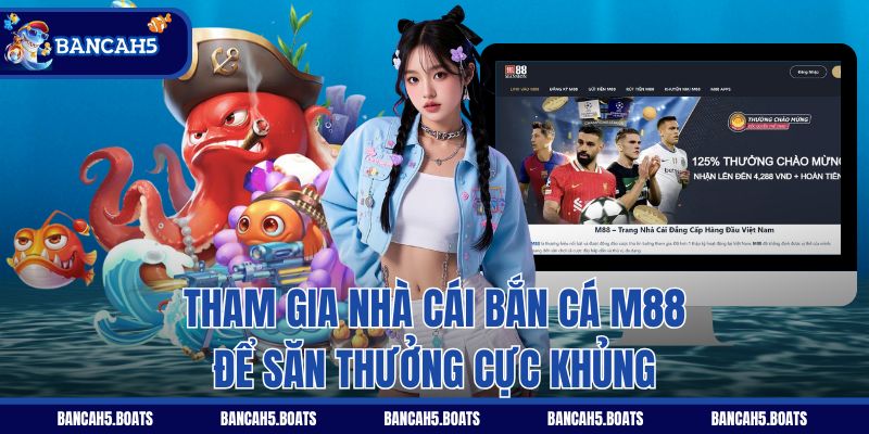Tham gia nhà cái bắn cá M88 để săn thưởng cực khủng