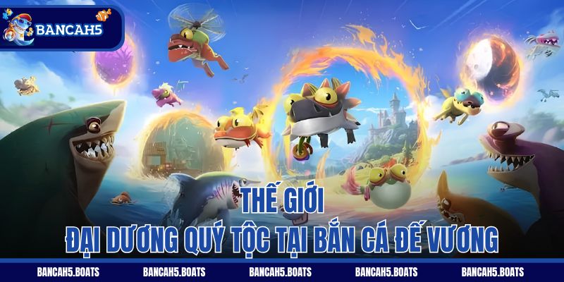Thế giới đại dương quý tộc tại Bắn Cá Đế Vương