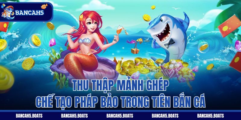 Thu thập mảnh ghép chế tạo pháp bảo trong Tiên Bắn Cá