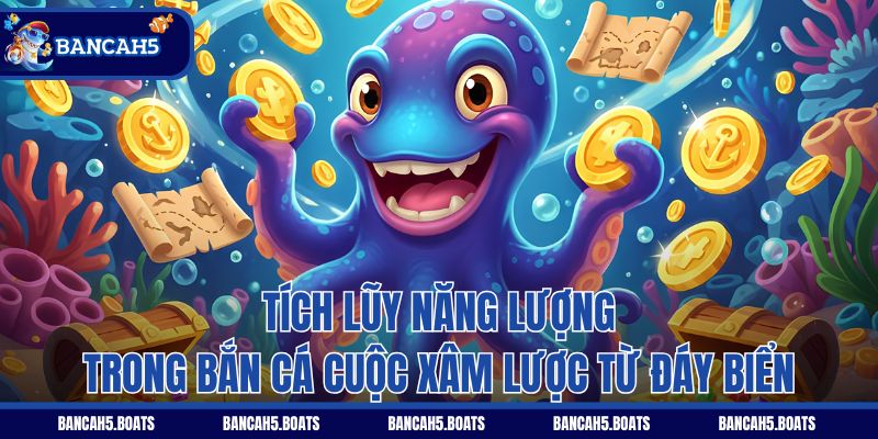Tích lũy năng lượng trong Bắn Cá Cuộc Xâm Lược Từ Đáy Biển