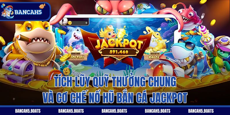Tích lũy quỹ thưởng chung và cơ chế nổ hũ Bắn Cá Jackpot