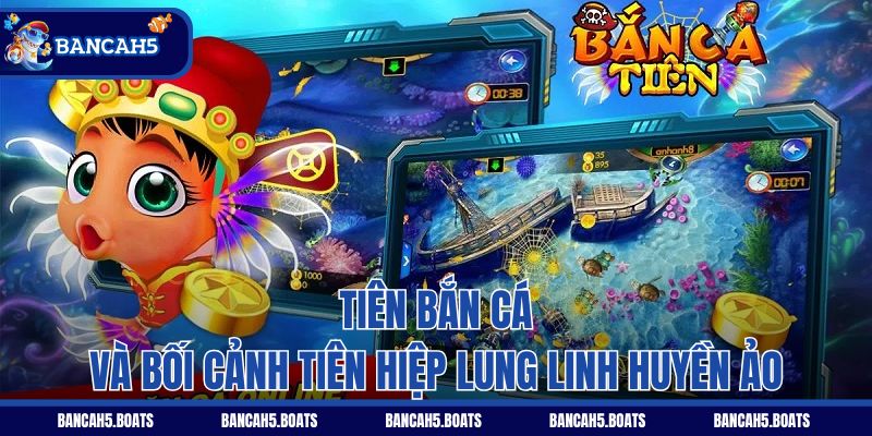 Tiên Bắn Cá và bối cảnh tiên hiệp lung linh huyền ảo