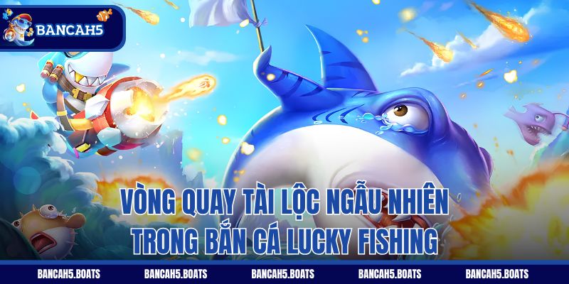 Vòng quay tài lộc ngẫu nhiên trong Bắn Cá Lucky Fishing
